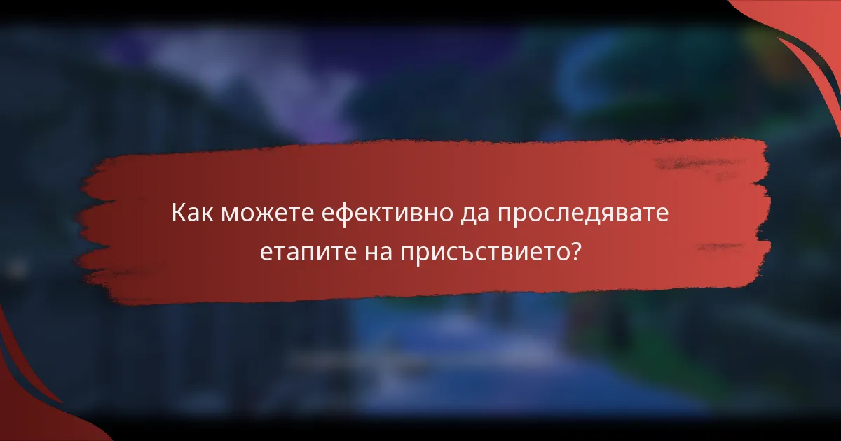 Как можете ефективно да проследявате етапите на присъствието?