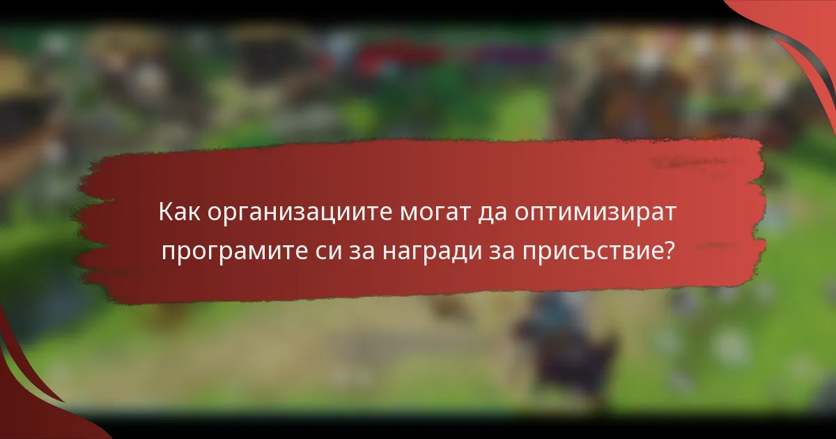 Как организациите могат да оптимизират програмите си за награди за присъствие?