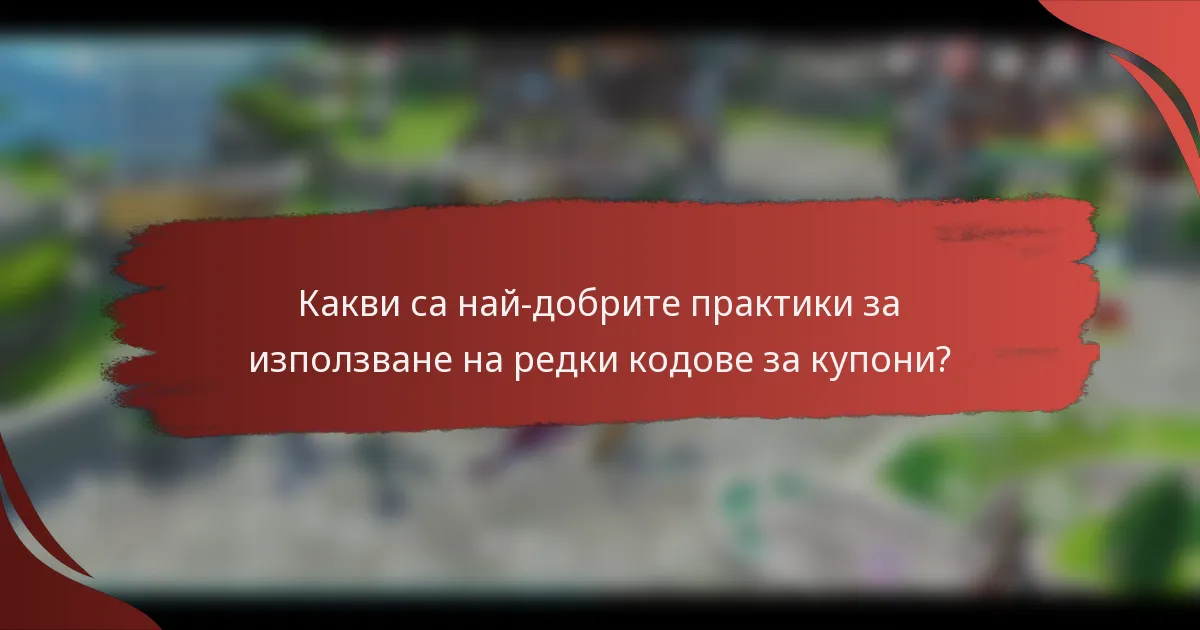 Какви са най-добрите практики за използване на редки кодове за купони?