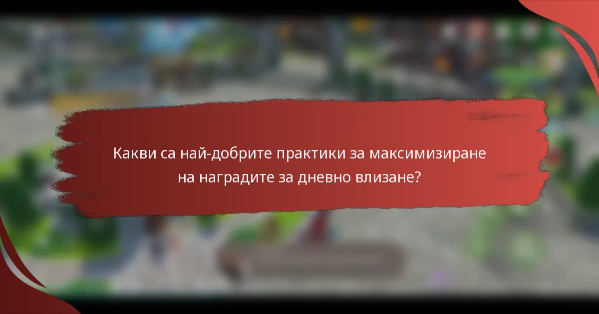 Какви са най-добрите практики за максимизиране на наградите за дневно влизане?