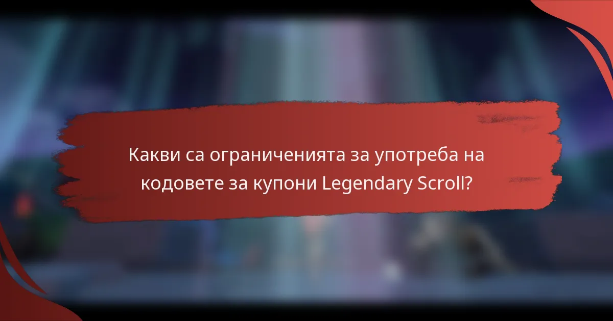 Какви са ограниченията за употреба на кодовете за купони Legendary Scroll?