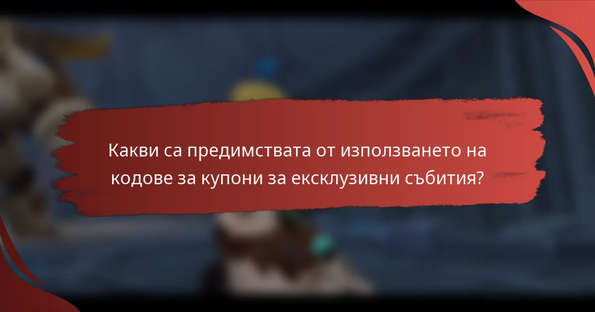Какви са предимствата от използването на кодове за купони за ексклузивни събития?