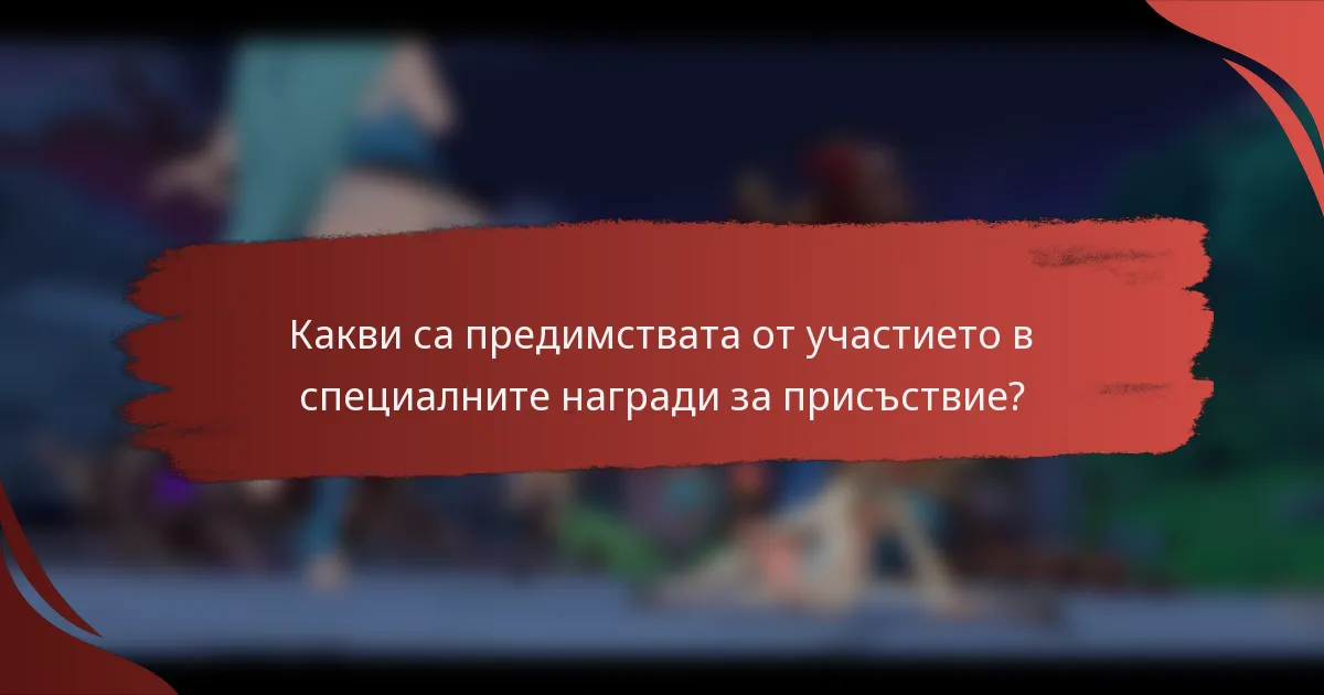 Какви са предимствата от участието в специалните награди за присъствие?