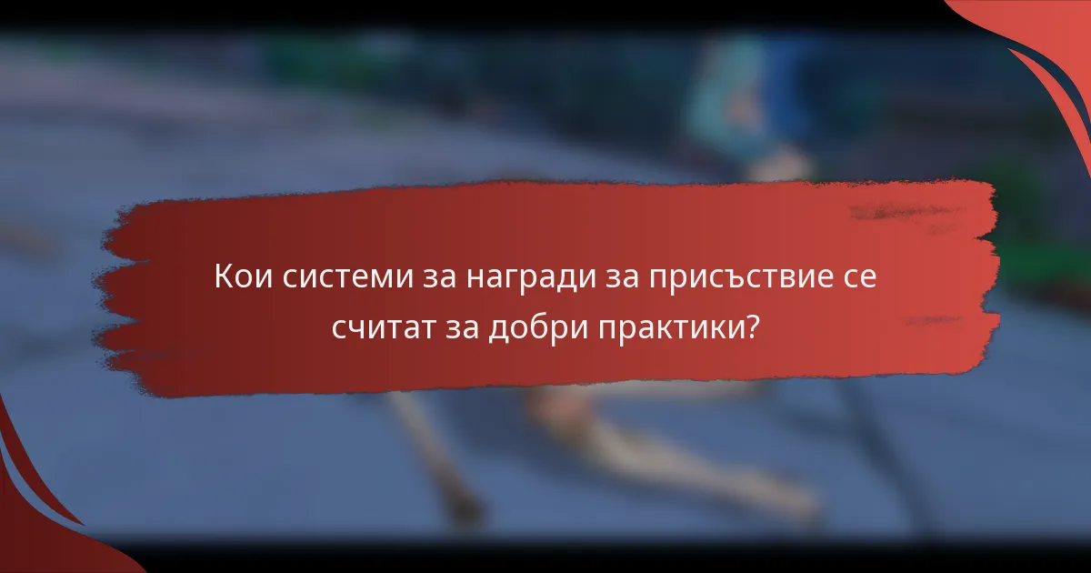 Кои системи за награди за присъствие се считат за добри практики?