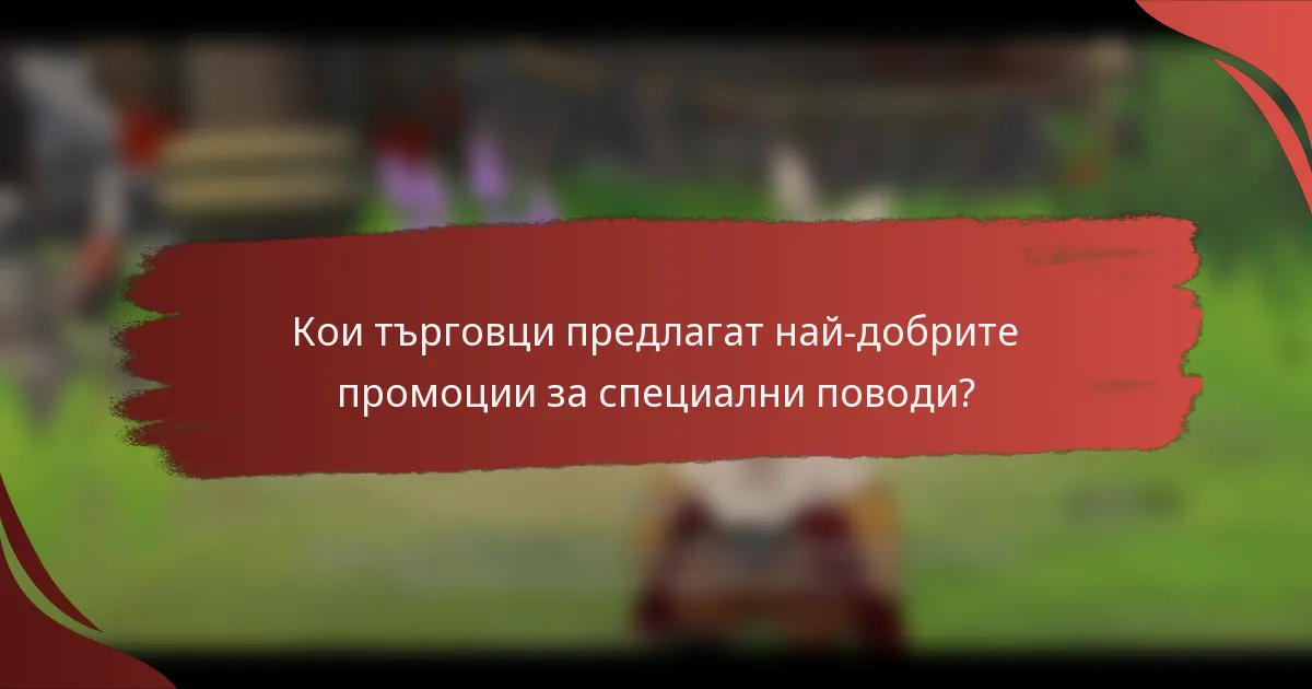 Кои търговци предлагат най-добрите промоции за специални поводи?